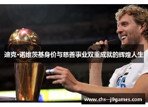 迪克·诺维茨基身价与慈善事业双重成就的辉煌人生