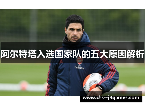 阿尔特塔入选国家队的五大原因解析