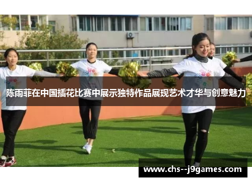 陈雨菲在中国插花比赛中展示独特作品展现艺术才华与创意魅力
