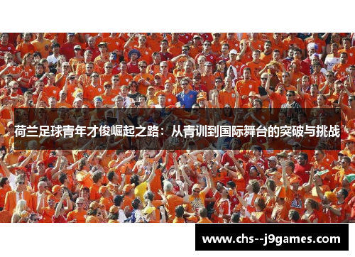 荷兰足球青年才俊崛起之路：从青训到国际舞台的突破与挑战