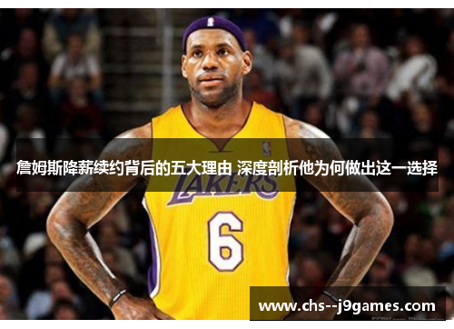 詹姆斯降薪续约背后的五大理由 深度剖析他为何做出这一选择