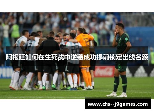 阿根廷如何在生死战中逆袭成功提前锁定出线名额