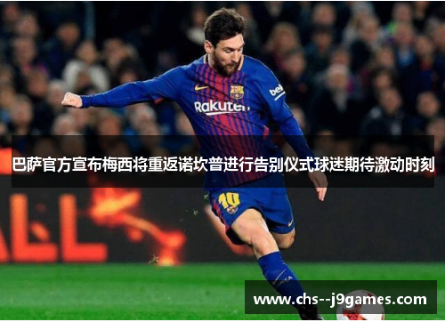 巴萨官方宣布梅西将重返诺坎普进行告别仪式球迷期待激动时刻