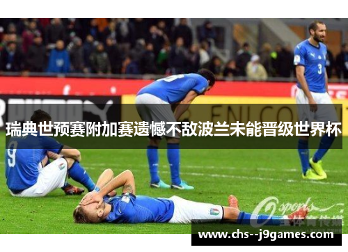 瑞典世预赛附加赛遗憾不敌波兰未能晋级世界杯 瑞典世预赛附加赛遗憾不敌波兰未能晋级世界杯