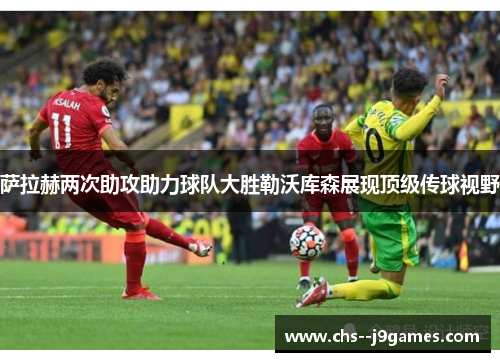萨拉赫两次助攻助力球队大胜勒沃库森展现顶级传球视野 萨拉赫两次助攻助力球队大胜勒沃库森展现顶级传球视野