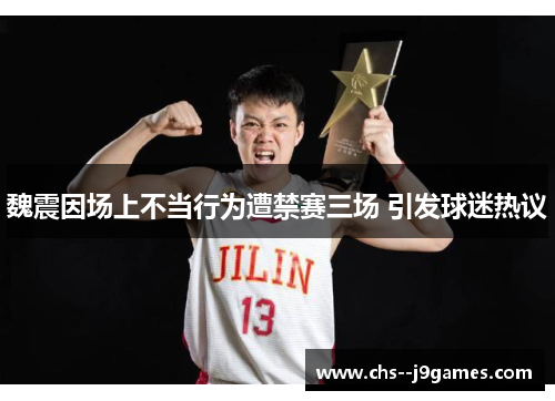 魏震因场上不当行为遭禁赛三场 引发球迷热议