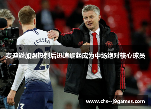 麦迪逊加盟热刺后迅速崛起成为中场绝对核心球员