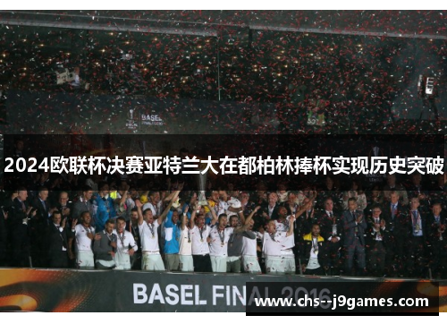 2024欧联杯决赛亚特兰大在都柏林捧杯实现历史突破